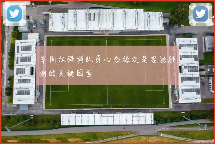 李国旭强调队员心态稳定是客场胜利的关键因素