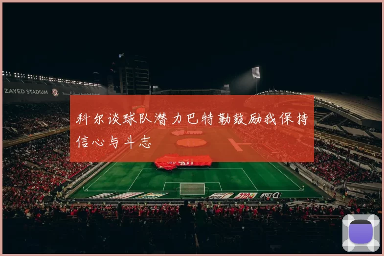科尔谈球队潜力巴特勒鼓励我保持信心与斗志