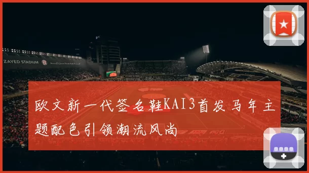 欧文新一代签名鞋KAI3首发马年主题配色引领潮流风尚