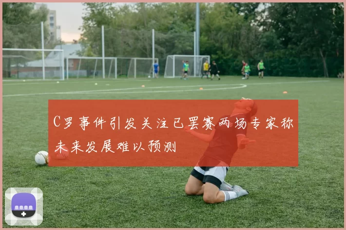 C罗事件引发关注已罢赛两场专家称未来发展难以预测